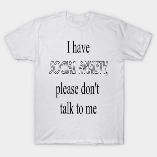 Social Anxiety - I have social anxiety, please don't talk to me T-Shirt